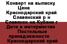 Конверт на выписку › Цена ­ 2 000 - Краснодарский край, Славянский р-н, Славянск-на-Кубани г. Дети и материнство » Постельные принадлежности   . Краснодарский край